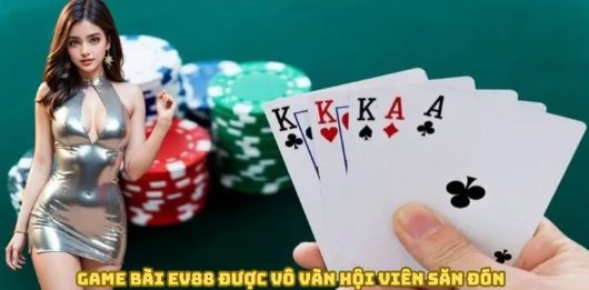Game Bài EV88 Sân Chơi Giải Trí Uy Tín Được Nhiều Người Chọn