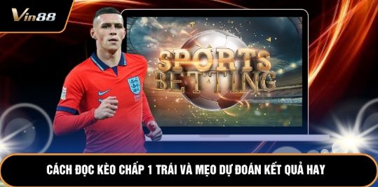 Cách Đọc Kèo Chấp 1 Trái Và Mẹo Dự Đoán Kết Quả Hay