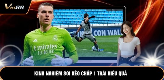 Cách Đọc Kèo Chấp 1 Trái Và Mẹo Dự Đoán Kết Quả Hay
